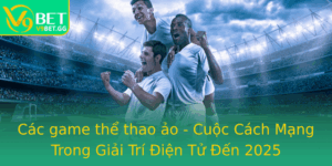 Cac Game The Thao Ao Cuoc Cach Mang Trong Giai Tri Ien Tu En 2025