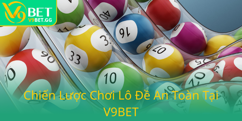 Xổ Số Trực Tuyến V9BET - Hành Trình Chinh Phục May Mắn Trực Tuyến 3 Chien Luoc Choi Lo De An Toan Tai V9Bet0