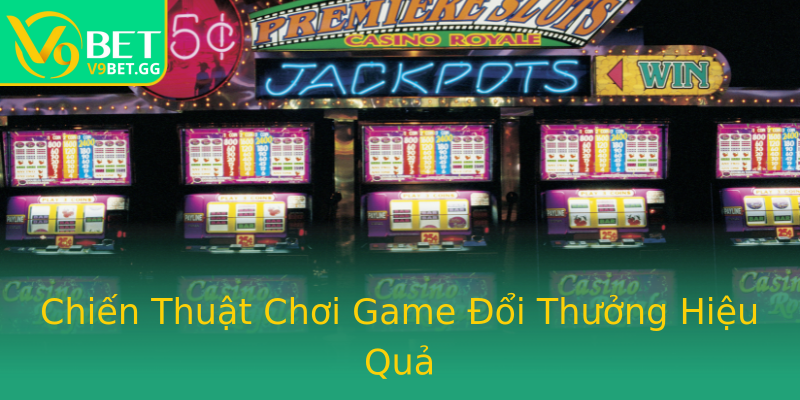 Chiến Thuật Chơi Game Đổi Thưởng Hiệu Quả Chiến Thuật Chơi Game Đổi Thưởng Hiệu Quả