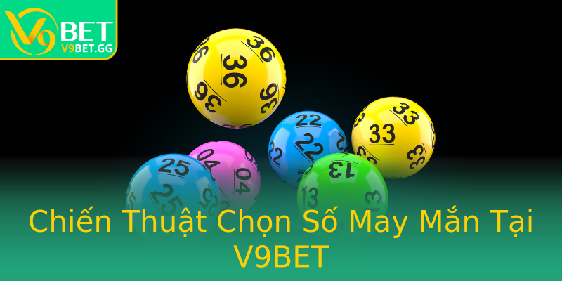 Chiến Thuật Chọn Số May Mắn Tại V9BET Chiến Thuật Chọn Số May Mắn Tại V9BET