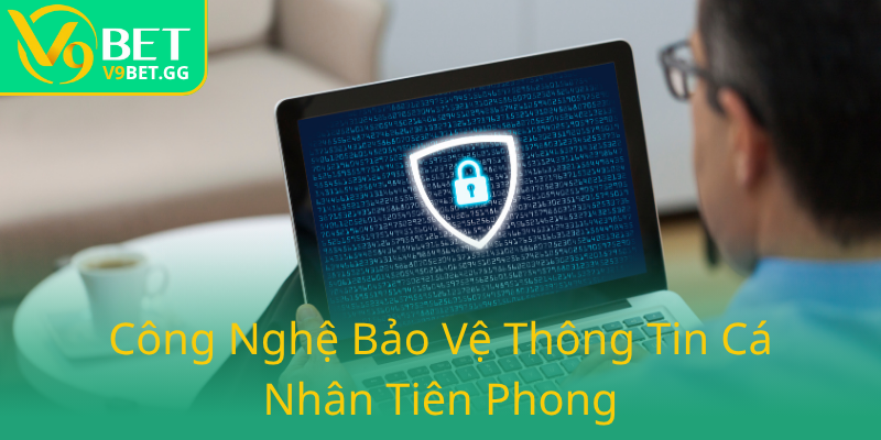 Quyền Riêng Tư - Bảo Vệ An Toàn Thông Tin Người Chơi Tại V9BET 3 Cong Nghe Bao Ve Thong Tin Ca Nhan Tien Phong0