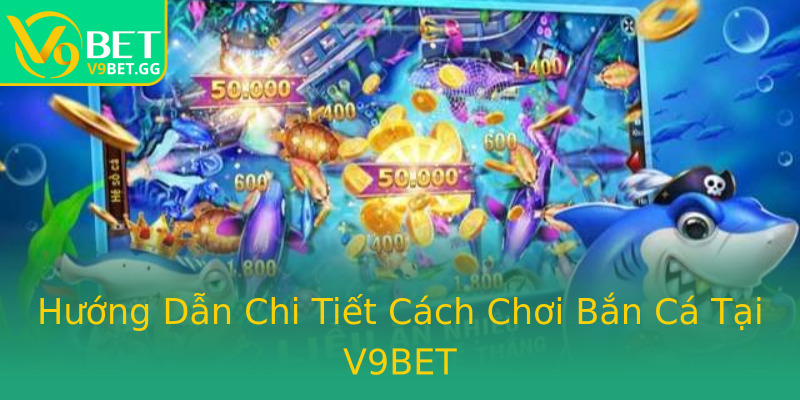 Hướng Dẫn Chi Tiết Cách Chơi Bắn Cá Tại V9BET Hướng Dẫn Chi Tiết Cách Chơi Bắn Cá Tại V9BET