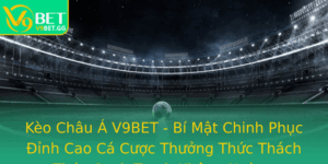 Keo Chau A V9Bet Bi Mat Chinh Phuc Inh Cao Ca Cuoc Thuong Thuc Thach Thuc Canh Tranh Khong Ngung