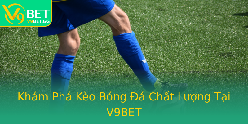 Khám Phá Kèo Bóng Đá Chất Lượng Tại V9BET Khám Phá Kèo Bóng Đá Chất Lượng Tại V9BET