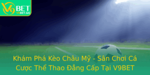 Kham Pha Keo Chau My San Choi Ca Cuoc The Thao Ang Cap Tai V9Bet