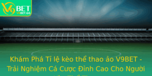Kham Pha Ti Le Keo The Thao Ao V9Bet Trai Nghiem Ca Cuoc Inh Cao Cho Nguoi Yeu The Thao