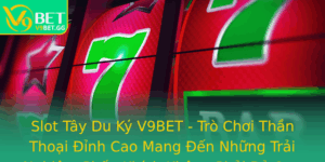Slot Tay Du Ky V9Bet Tro Choi Than Thoai Inh Cao Mang En Nhung Trai Nghiem Phan Khich Khong Phai Bo