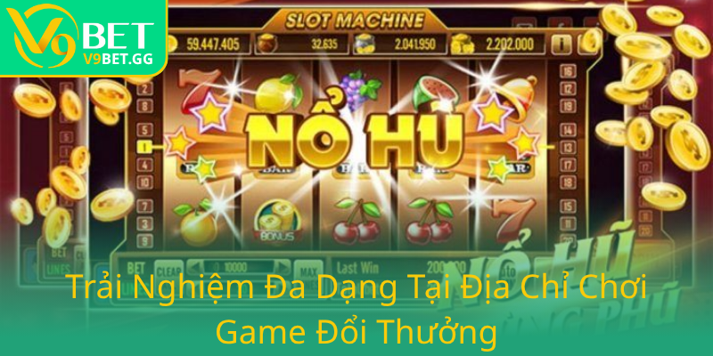 Khám Phá Nổ Hũ Đổi Thưởng Tại V9BET - Nhà Cái Đa Dạng, Uy Tín Và An Toàn Nhất 3 Trai Nghiem Da Dang Tai Dia Chi Choi Game Doi Thuong0